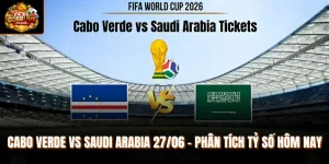 Cabo Verde vs Saudi Arabia 27/06 - Phân Tích Tỷ Số Hôm Nay