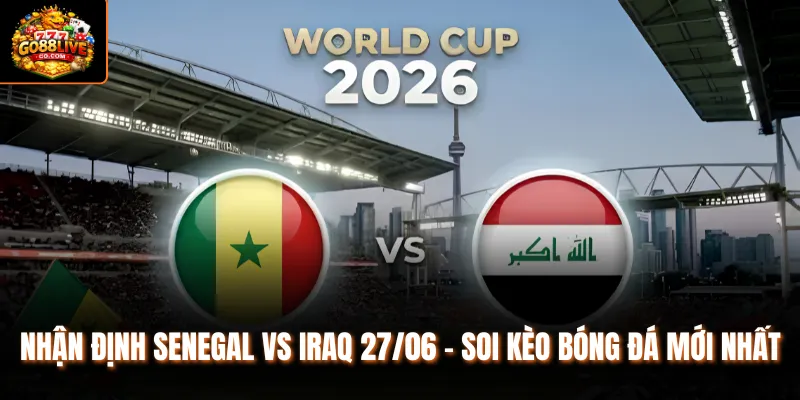 Nhận Định Senegal vs Iraq 27/06 - Soi Kèo Bóng Đá Mới Nhất